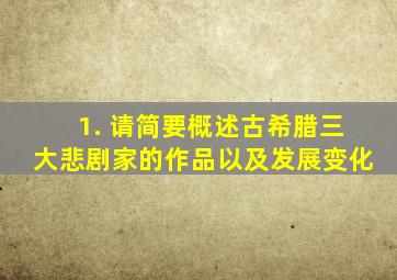 1. 请简要概述古希腊三大悲剧家的作品以及发展变化